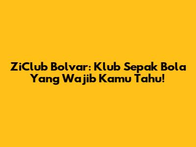 ZiClub Bolvar: Klub Sepak Bola Yang Wajib Kamu Tahu!
