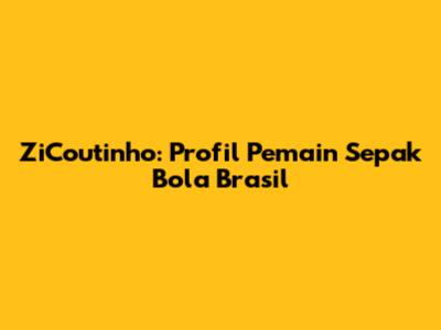 ZiCoutinho: Profil Pemain Sepak Bola Brasil