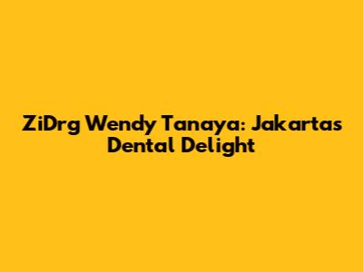 ZiDrg Wendy Tanaya: Jakarta's Dental Delight
