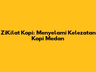 ZiKilat Kopi: Menyelami Kelezatan Kopi Medan