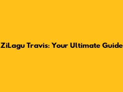 ZiLagu Travis: Your Ultimate Guide