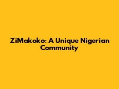 ZiMakoko: A Unique Nigerian Community