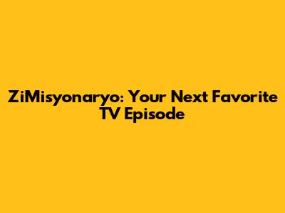 ZiMisyonaryo: Your Next Favorite TV Episode