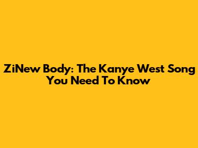 ZiNew Body: The Kanye West Song You Need To Know