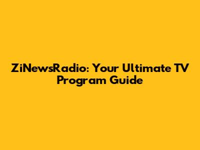 ZiNewsRadio: Your Ultimate TV Program Guide