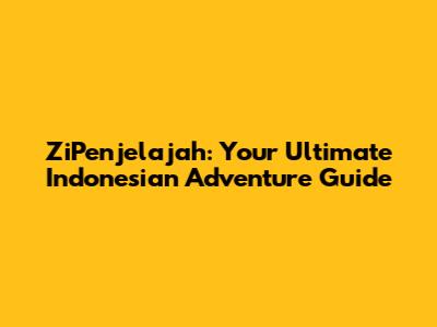 ZiPenjelajah: Your Ultimate Indonesian Adventure Guide