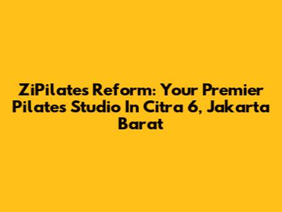 ZiPilates Reform: Your Premier Pilates Studio In Citra 6, Jakarta Barat