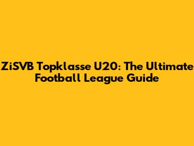 ZiSVB Topklasse U20: The Ultimate Football League Guide