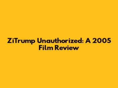 ZiTrump Unauthorized: A 2005 Film Review