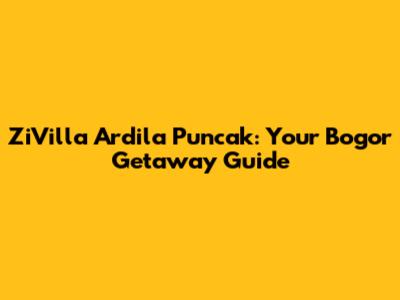 ZiVilla Ardila Puncak: Your Bogor Getaway Guide