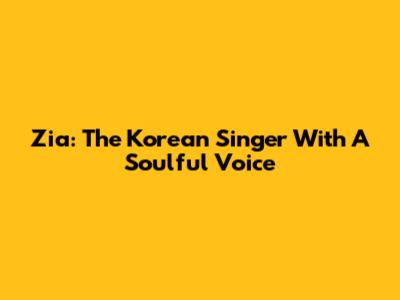 Zia: The Korean Singer With A Soulful Voice