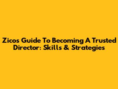 Zico's Guide To Becoming A Trusted Director: Skills & Strategies