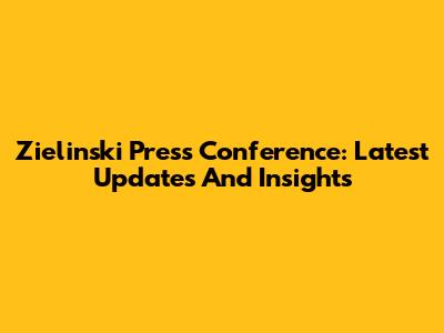 Zielinski Press Conference: Latest Updates And Insights