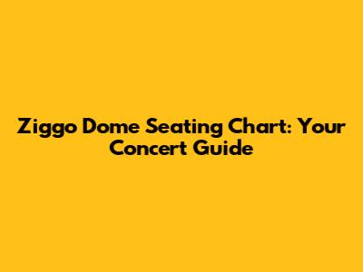 Ziggo Dome Seating Chart: Your Concert Guide