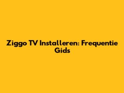 Ziggo TV Installeren: Frequentie Gids