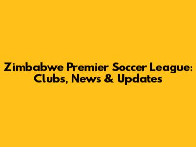 Zimbabwe Premier Soccer League: Clubs, News & Updates