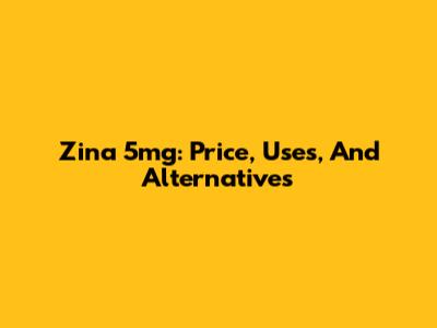 Zina 5mg: Price, Uses, And Alternatives