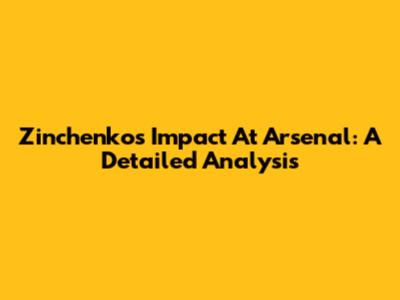 Zinchenko's Impact At Arsenal: A Detailed Analysis