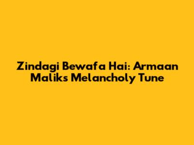 Zindagi Bewafa Hai: Armaan Malik's Melancholy Tune