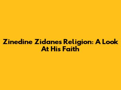Zinedine Zidane's Religion: A Look At His Faith
