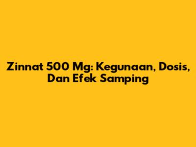 Zinnat 500 Mg: Kegunaan, Dosis, Dan Efek Samping