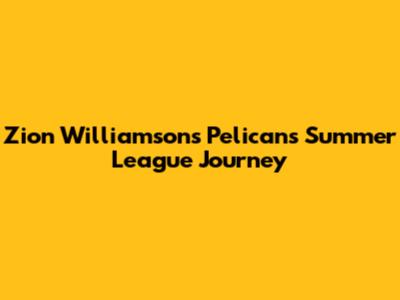 Zion Williamson's Pelicans Summer League Journey