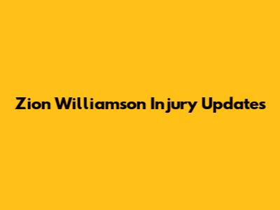 Zion Williamson Injury Updates
