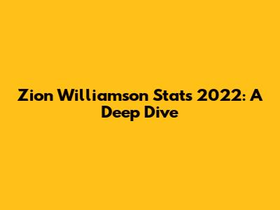 Zion Williamson Stats 2022: A Deep Dive
