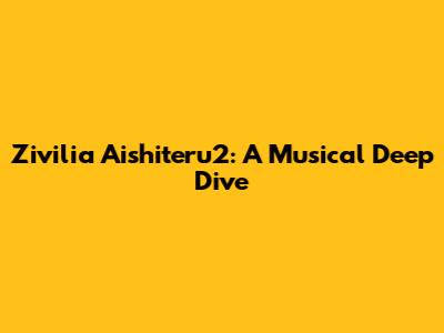 Zivilia Aishiteru2: A Musical Deep Dive