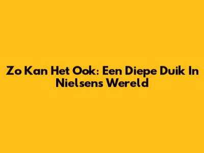 Zo Kan Het Ook: Een Diepe Duik In Nielsen's Wereld