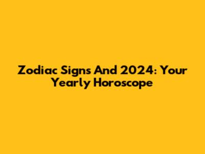 Zodiac Signs And 2024: Your Yearly Horoscope