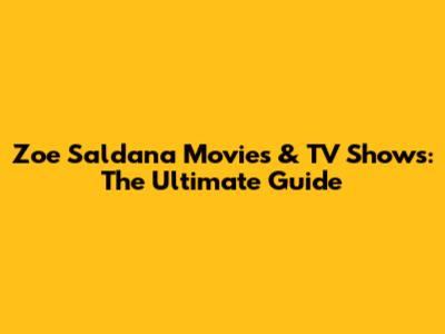 Zoe Saldana Movies & TV Shows: The Ultimate Guide