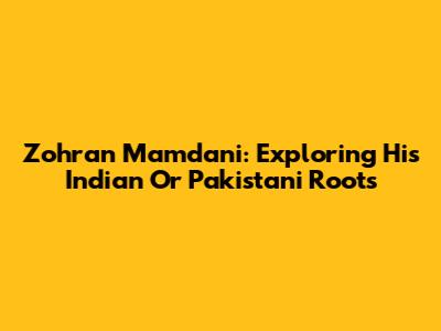 Zohran Mamdani: Exploring His Indian Or Pakistani Roots