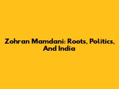 Zohran Mamdani: Roots, Politics, And India