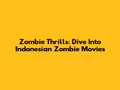 Zombie Thrills: Dive Into Indonesian Zombie Movies
