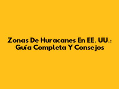 Zonas De Huracanes En EE. UU.: Guía Completa Y Consejos