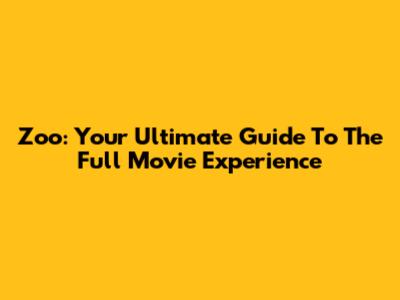 Zoo: Your Ultimate Guide To The Full Movie Experience