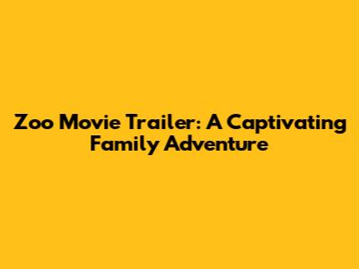 Zoo Movie Trailer: A Captivating Family Adventure