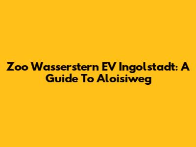 Zoo Wasserstern EV Ingolstadt: A Guide To Aloisiweg
