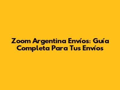 Zoom Argentina Envíos: Guía Completa Para Tus Envíos