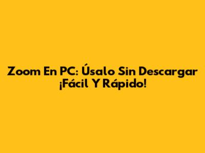 Zoom En PC: Úsalo Sin Descargar ¡Fácil Y Rápido!
