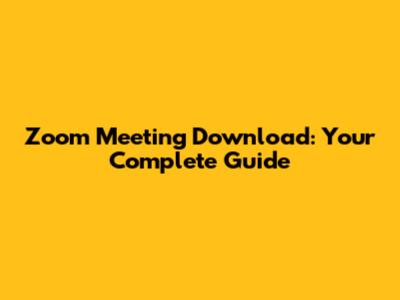 Zoom Meeting Download: Your Complete Guide