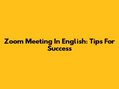 Zoom Meeting In English: Tips For Success