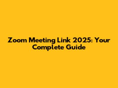 Zoom Meeting Link 2025: Your Complete Guide