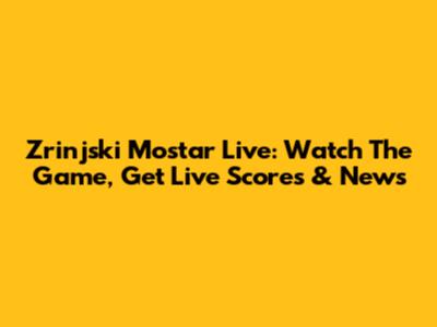 Zrinjski Mostar Live: Watch The Game, Get Live Scores & News