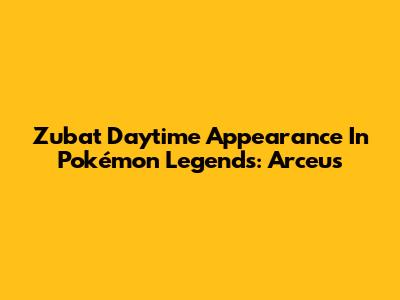 Zubat Daytime Appearance In Pokémon Legends: Arceus