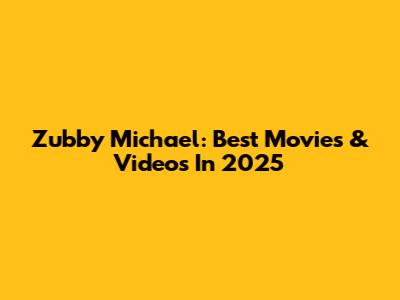 Zubby Michael: Best Movies & Videos In 2025