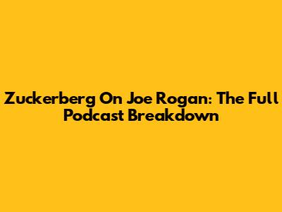 Zuckerberg On Joe Rogan: The Full Podcast Breakdown