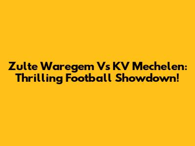 Zulte Waregem Vs KV Mechelen: Thrilling Football Showdown!
