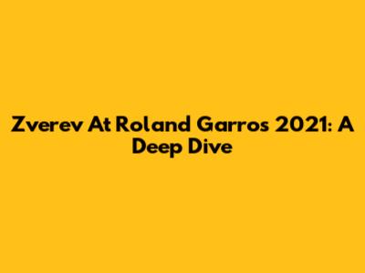Zverev At Roland Garros 2021: A Deep Dive